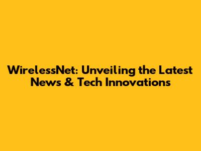 WirelessNet: Unveiling the Latest News & Tech Innovations