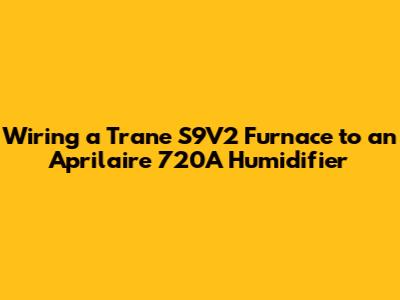 Wiring a Trane S9V2 Furnace to an Aprilaire 720A Humidifier