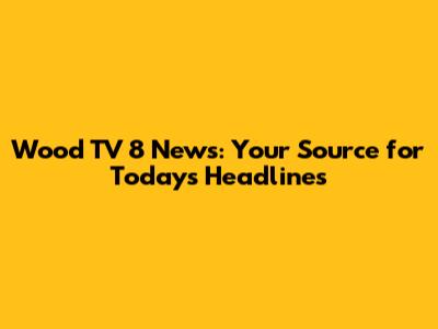 Wood TV 8 News: Your Source for Today's Headlines
