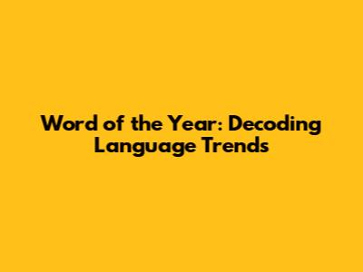 Word of the Year: Decoding Language Trends