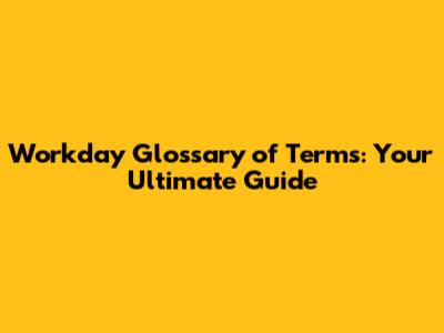 Workday Glossary of Terms: Your Ultimate Guide