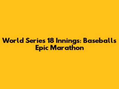 World Series 18 Innings: Baseball's Epic Marathon