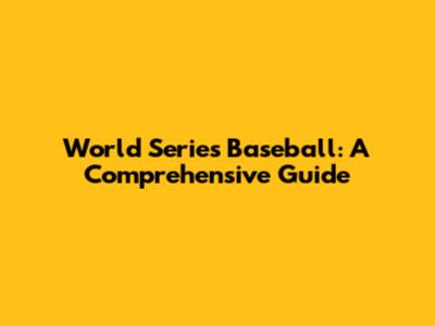 World Series Baseball: A Comprehensive Guide