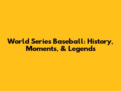 World Series Baseball: History, Moments, & Legends