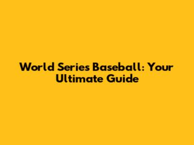 World Series Baseball: Your Ultimate Guide