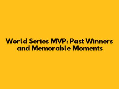 World Series MVP: Past Winners and Memorable Moments