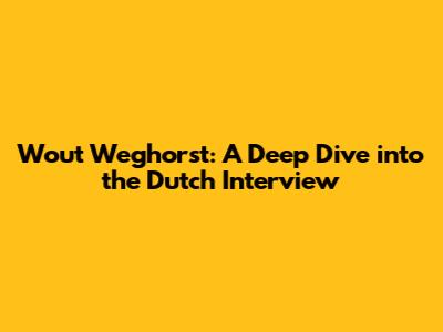 Wout Weghorst: A Deep Dive into the Dutch Interview