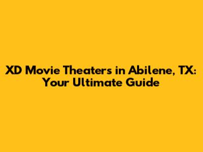 XD Movie Theaters in Abilene, TX: Your Ultimate Guide