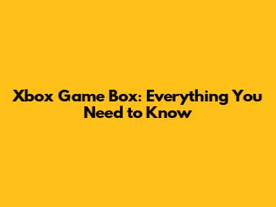 Xbox Game Box: Everything You Need to Know