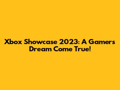 Xbox Showcase 2023: A Gamer's Dream Come True!