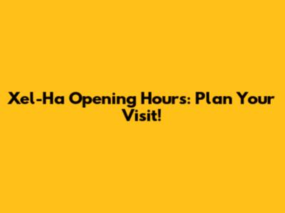 Xel-Ha Opening Hours: Plan Your Visit!