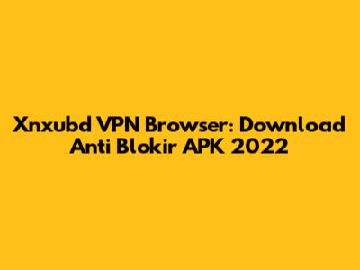 Xnxubd VPN Browser: Download Anti Blokir APK 2022