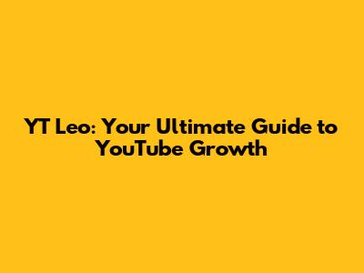 YT Leo: Your Ultimate Guide to YouTube Growth