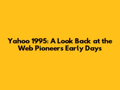 Yahoo 1995: A Look Back at the Web Pioneer's Early Days