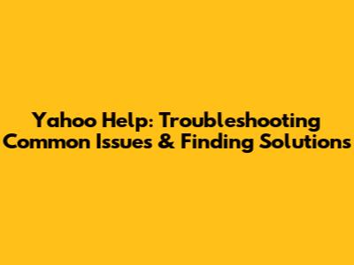 Yahoo Help: Troubleshooting Common Issues & Finding Solutions