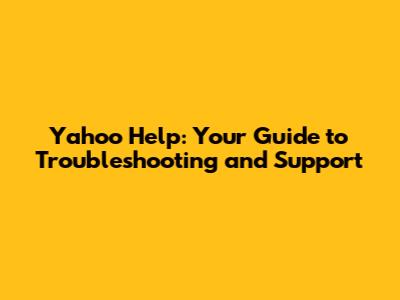 Yahoo Help: Your Guide to Troubleshooting and Support
