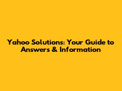 Yahoo Solutions: Your Guide to Answers & Information