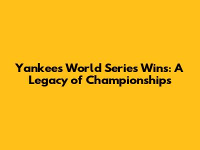 Yankees World Series Wins: A Legacy of Championships