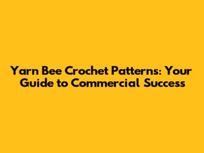 Yarn Bee Crochet Patterns: Your Guide to Commercial Success