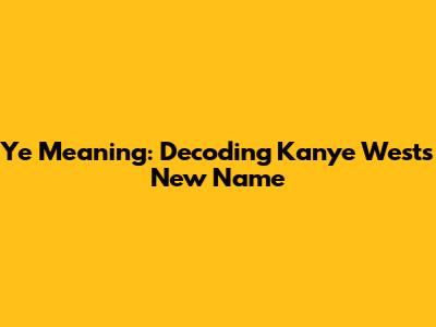 Ye Meaning: Decoding Kanye West's New Name