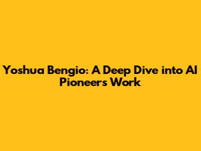 Yoshua Bengio: A Deep Dive into AI Pioneer's Work