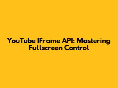 YouTube IFrame API: Mastering Fullscreen Control
