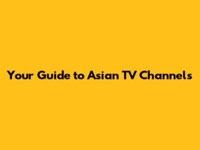 Your Guide to Asian TV Channels