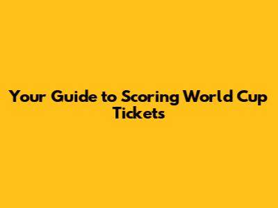 Your Guide to Scoring World Cup Tickets