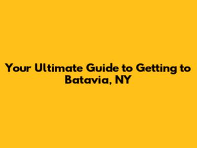 Your Ultimate Guide to Getting to Batavia, NY