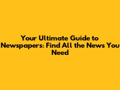 Your Ultimate Guide to Newspapers: Find All the News You Need