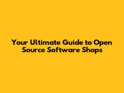 Your Ultimate Guide to Open Source Software Shops