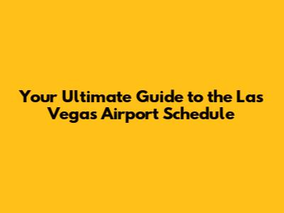 Your Ultimate Guide to the Las Vegas Airport Schedule
