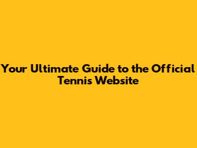 Your Ultimate Guide to the Official Tennis Website