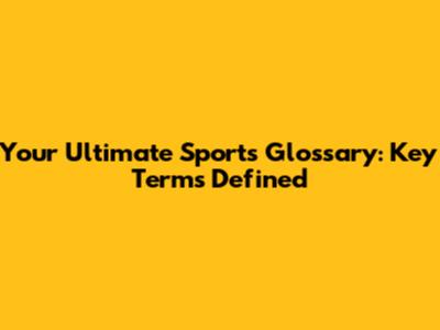 Your Ultimate Sports Glossary: Key Terms Defined