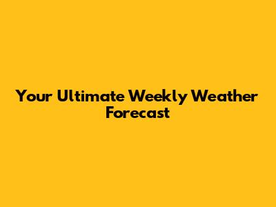 Your Ultimate Weekly Weather Forecast