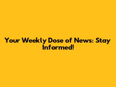 Your Weekly Dose of News: Stay Informed!