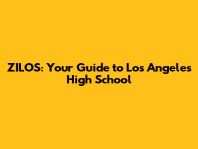 ZILOS: Your Guide to Los Angeles High School