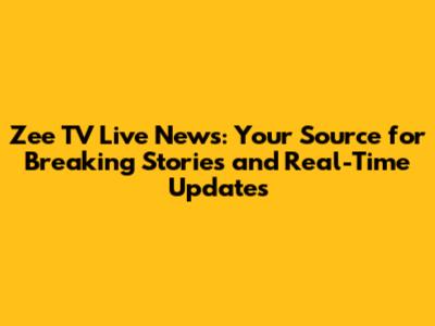 Zee TV Live News: Your Source for Breaking Stories and Real-Time Updates