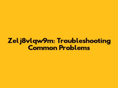 Zelj8vlqw9m: Troubleshooting Common Problems