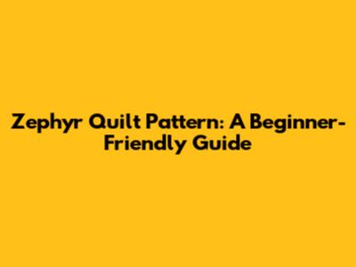 Zephyr Quilt Pattern: A Beginner-Friendly Guide