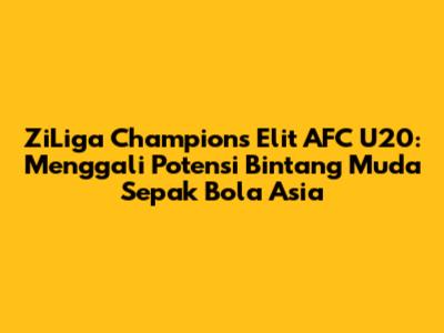 ZiLiga Champions Elit AFC U20: Menggali Potensi Bintang Muda Sepak Bola Asia