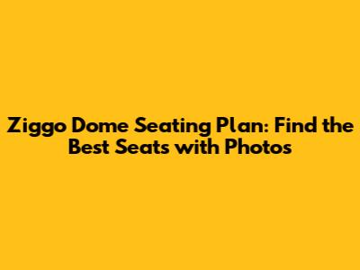 Ziggo Dome Seating Plan: Find the Best Seats with Photos