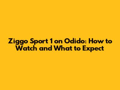 Ziggo Sport 1 on Odido: How to Watch and What to Expect