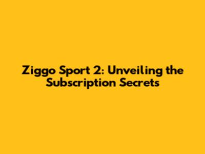 Ziggo Sport 2: Unveiling the Subscription Secrets