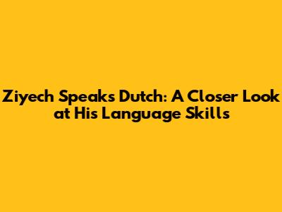 Ziyech Speaks Dutch: A Closer Look at His Language Skills
