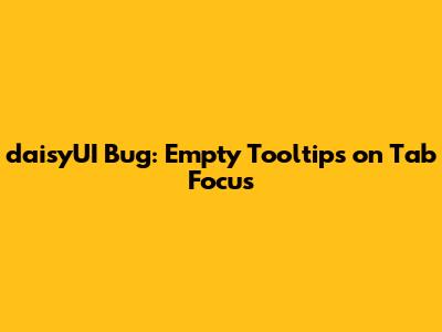 daisyUI Bug: Empty Tooltips on Tab Focus