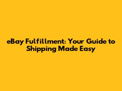 eBay Fulfillment: Your Guide to Shipping Made Easy