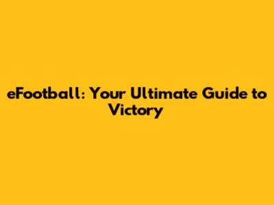 eFootball: Your Ultimate Guide to Victory