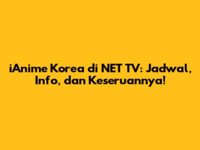 iAnime Korea di NET TV: Jadwal, Info, dan Keseruannya!