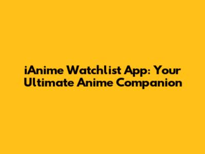 iAnime Watchlist App: Your Ultimate Anime Companion